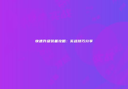 快速升级装备攻略：实战技巧分享