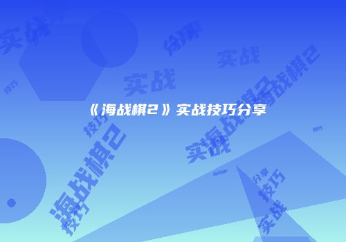 《海战棋2》实战技巧分享