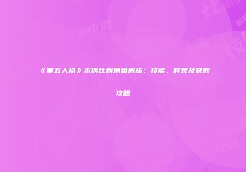 《第五人格》木偶比利角色解析：技能、时装及获取攻略