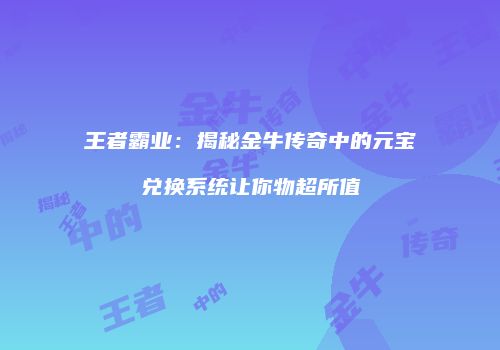 王者霸业：揭秘金牛传奇中的元宝兑换系统让你物超所值