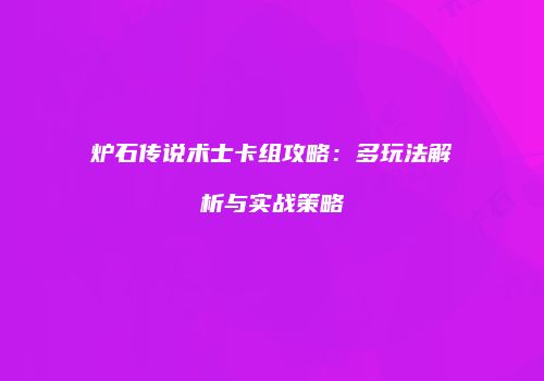 炉石传说术士卡组攻略：多玩法解析与实战策略