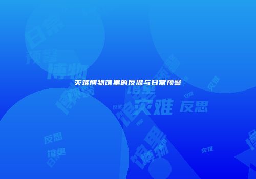 灾难博物馆里的反思与日常预警