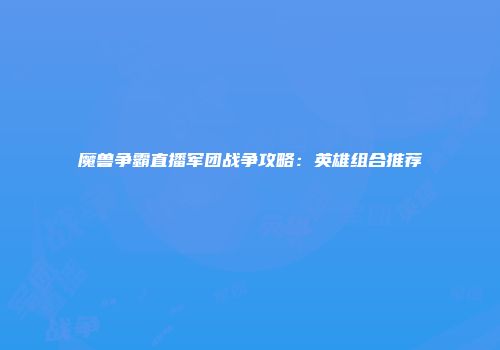 魔兽争霸直播军团战争攻略：英雄组合推荐