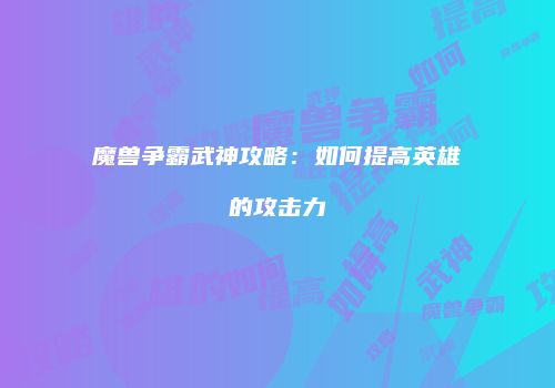 魔兽争霸武神攻略：如何提高英雄的攻击力
