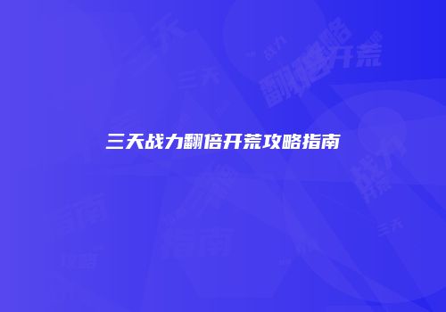 三天战力翻倍开荒攻略指南