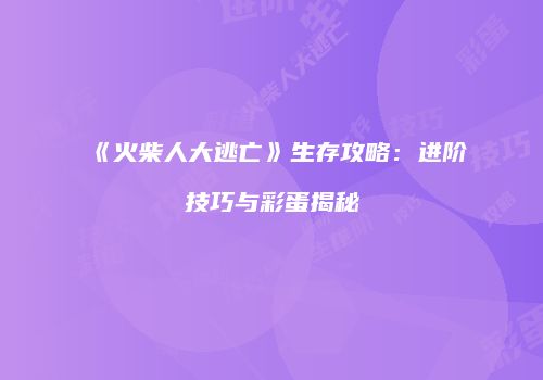《火柴人大逃亡》生存攻略：进阶技巧与彩蛋揭秘
