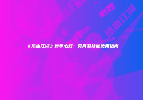《热血江湖》新手必知：莫月君技能使用指南