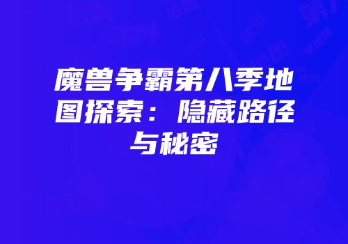 魔兽争霸第八季地图探索：隐藏路径与秘密