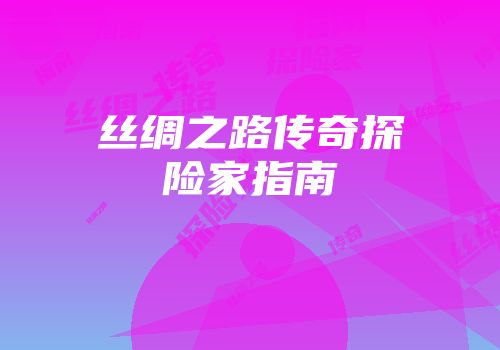 丝绸之路传奇探险家指南