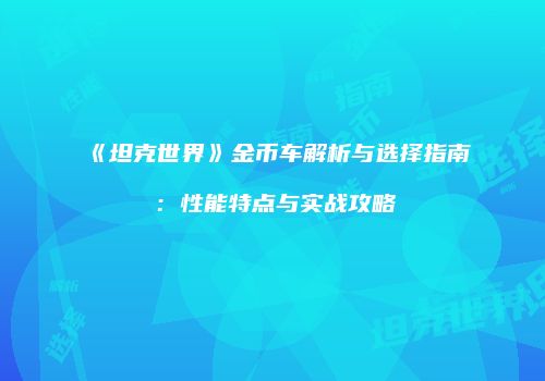《坦克世界》金币车解析与选择指南：性能特点与实战攻略