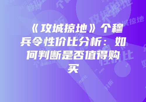 《攻城掠地》个穆兵令性价比分析：如何判断是否值得购买
