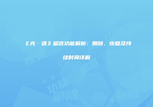 《光·遇》留言功能解析：删除、恢复及持续时间详解