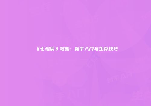 《七怪谈》攻略：新手入门与生存技巧