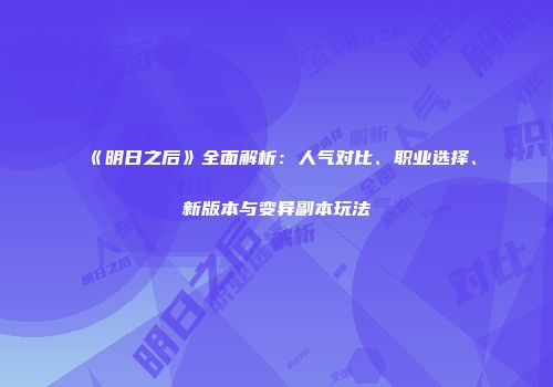《明日之后》全面解析：人气对比、职业选择、新版本与变异副本玩法
