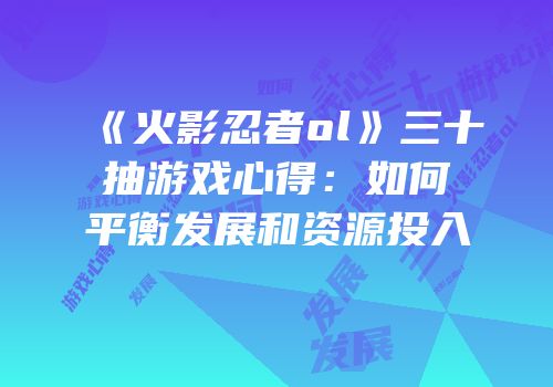 《火影忍者ol》三十抽游戏心得：如何平衡发展和资源投入