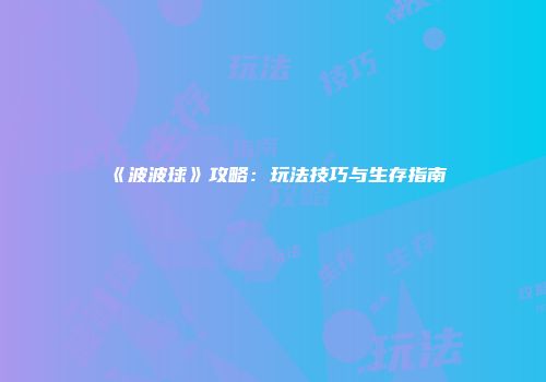 《波波球》攻略：玩法技巧与生存指南