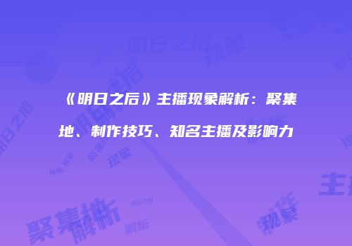 《明日之后》主播现象解析：聚集地、制作技巧、知名主播及影响力