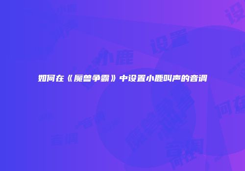 如何在《魔兽争霸》中设置小鹿叫声的音调