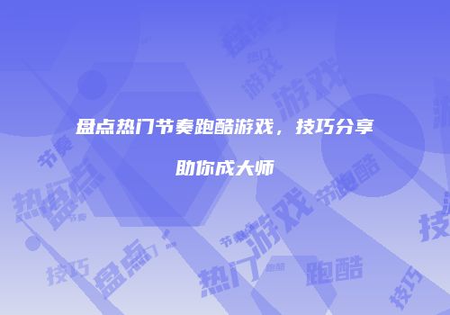 盘点热门节奏跑酷游戏，技巧分享助你成大师