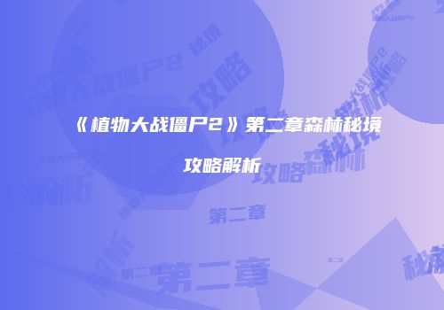 《植物大战僵尸2》第二章森林秘境攻略解析