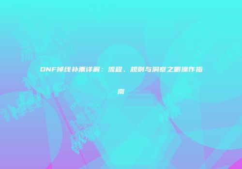 DNF掉线补票详解：流程、规则与洞察之眼操作指南