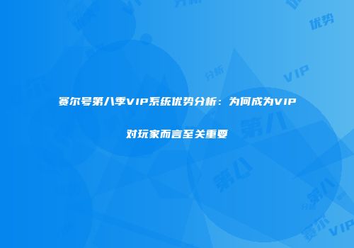 赛尔号第八季VIP系统优势分析：为何成为VIP对玩家而言至关重要