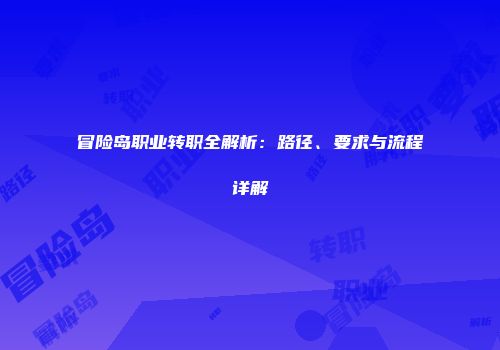 冒险岛职业转职全解析：路径、要求与流程详解