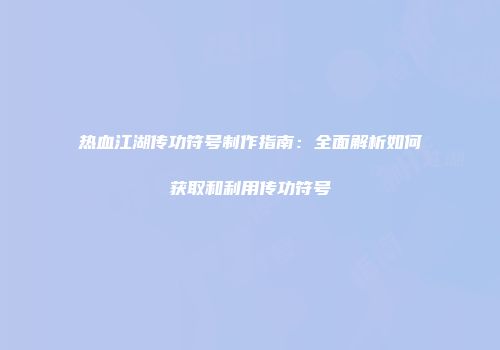 热血江湖传功符号制作指南：全面解析如何获取和利用传功符号