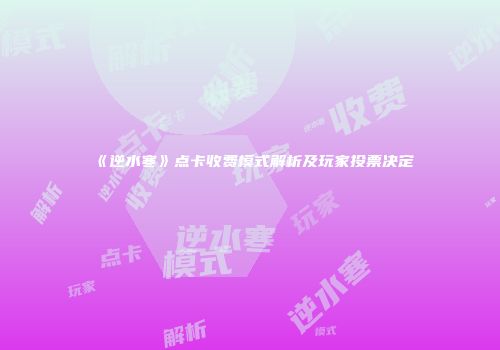 《逆水寒》点卡收费模式解析及玩家投票决定