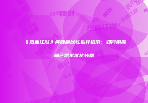 《热血江湖》青魄剑属性选择指南：如何根据角色需求优化装备
