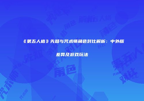 《第五人格》先知与咒术师角色对比解析：中外版差异及游戏玩法