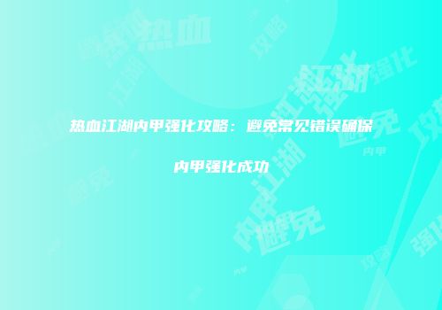 热血江湖内甲强化攻略：避免常见错误确保内甲强化成功