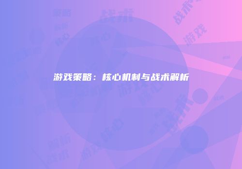 游戏策略：核心机制与战术解析