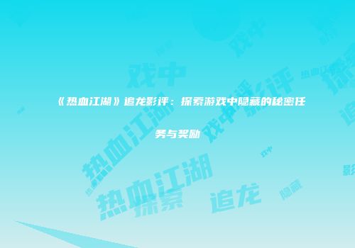 《热血江湖》追龙影评：探索游戏中隐藏的秘密任务与奖励
