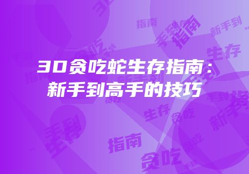 3D贪吃蛇生存指南：新手到高手的技巧
