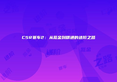 CSR赛车2：从氪金到精通的进阶之路