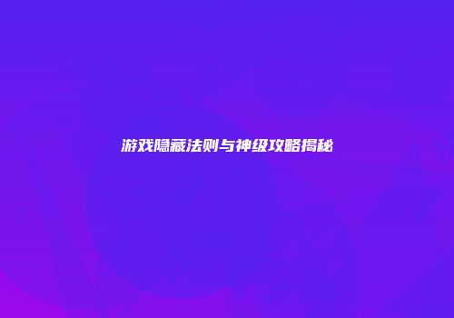 游戏隐藏法则与神级攻略揭秘
