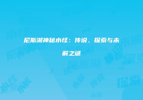 尼斯湖神秘水怪：传说、探索与未解之谜