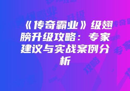 《传奇霸业》级翅膀升级攻略：专家建议与实战案例分析
