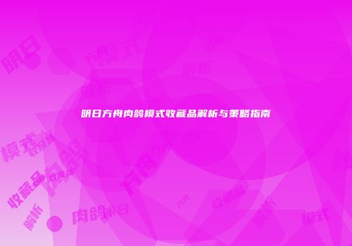 明日方舟肉鸽模式收藏品解析与策略指南