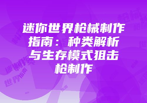迷你世界枪械制作指南：种类解析与生存模式狙击枪制作