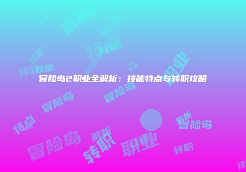 冒险岛2职业全解析：技能特点与转职攻略