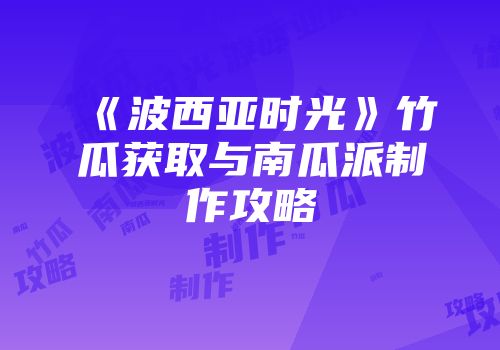 《波西亚时光》竹瓜获取与南瓜派制作攻略