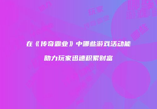 在《传奇霸业》中哪些游戏活动能助力玩家迅速积累财富