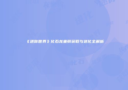 《迷你世界》化石龙坐骑获取与进化全解析
