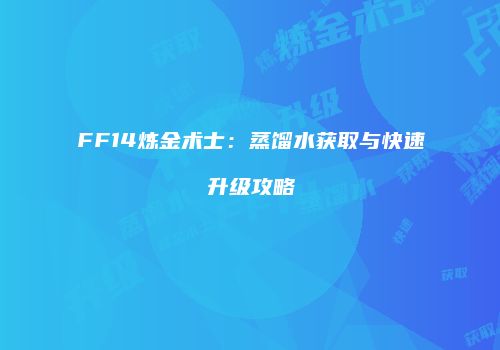 FF14炼金术士：蒸馏水获取与快速升级攻略
