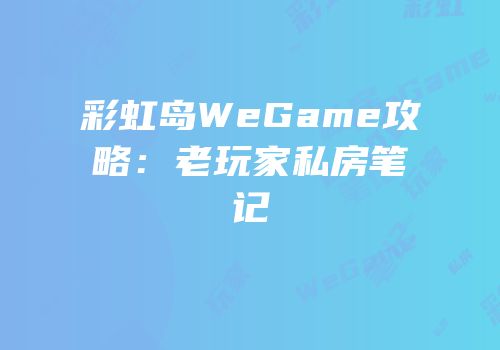 彩虹岛WeGame攻略：老玩家私房笔记