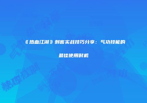 《热血江湖》刺客实战技巧分享：气功技能的最佳使用时机