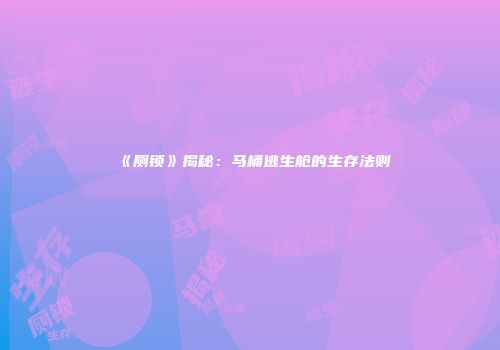 《厕锁》揭秘：马桶逃生舱的生存法则