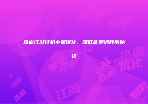 热血江湖挂机电费优化：降低能源消耗的秘诀